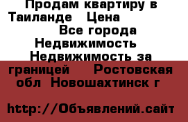 Продам квартиру в Таиланде › Цена ­ 3 500 000 - Все города Недвижимость » Недвижимость за границей   . Ростовская обл.,Новошахтинск г.